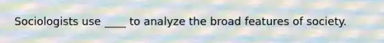Sociologists use ____ to analyze the broad features of society.