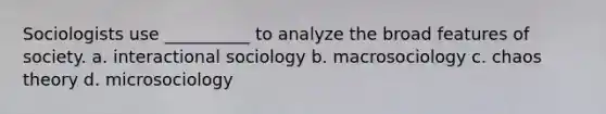 Sociologists use __________ to analyze the broad features of society. a. interactional sociology b. macrosociology c. chaos theory d. microsociology