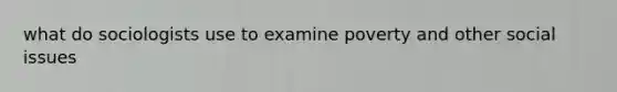 what do sociologists use to examine poverty and other social issues