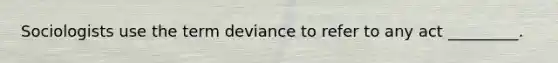 Sociologists use the term deviance to refer to any act _________.