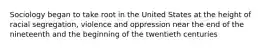 Sociology began to take root in the United States at the height of racial segregation, violence and oppression near the end of the nineteenth and the beginning of the twentieth centuries