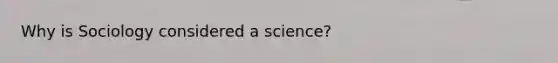 Why is Sociology considered a science?