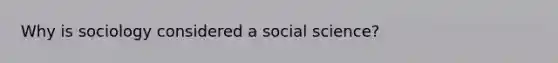 Why is sociology considered a social science?