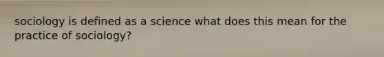 sociology is defined as a science what does this mean for the practice of sociology?