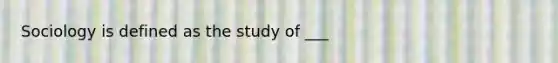 Sociology is defined as the study of ___