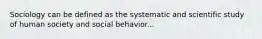 Sociology can be defined as the systematic and scientific study of human society and social behavior...