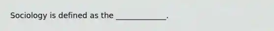 Sociology is defined as the _____________.