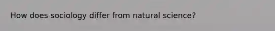 How does sociology differ from natural science?