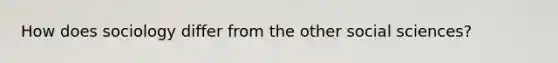 How does sociology differ from the other social sciences?
