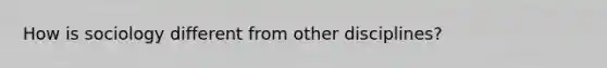 How is sociology different from other disciplines?