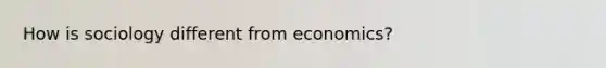 How is sociology different from economics?