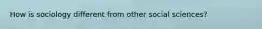 How is sociology different from other social sciences?