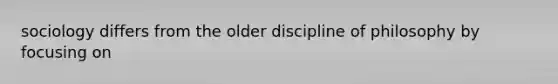 sociology differs from the older discipline of philosophy by focusing on