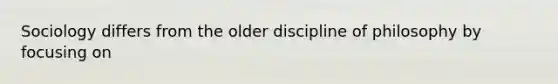 Sociology differs from the older discipline of philosophy by focusing on