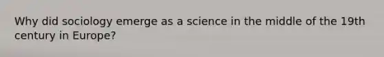 Why did sociology emerge as a science in the middle of the 19th century in Europe?