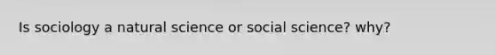 Is sociology a natural science or social science? why?