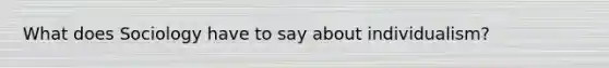 What does Sociology have to say about individualism?