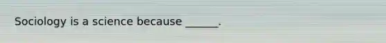 Sociology is a science because ______.