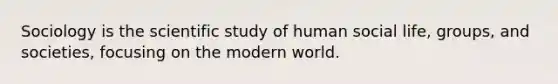 Sociology is the scientific study of human social life, groups, and societies, focusing on the modern world.