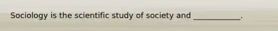 Sociology is the scientific study of society and ____________.