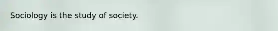 Sociology is the study of society.