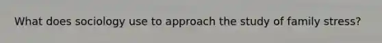 What does sociology use to approach the study of family stress?