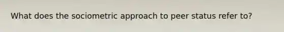 What does the sociometric approach to peer status refer to?