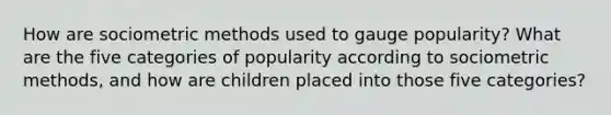 How are sociometric methods used to gauge popularity? What are the five categories of popularity according to sociometric methods, and how are children placed into those five categories?