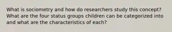 What is sociometry and how do researchers study this concept? What are the four status groups children can be categorized into and what are the characteristics of each?