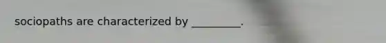 sociopaths are characterized by _________.