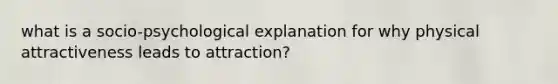 what is a socio-psychological explanation for why physical attractiveness leads to attraction?