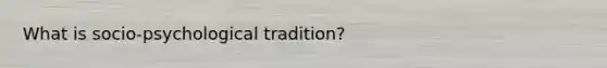 What is socio-psychological tradition?