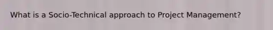 What is a Socio-Technical approach to Project Management?