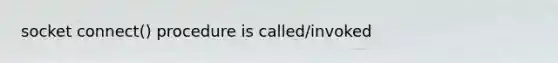socket connect() procedure is called/invoked