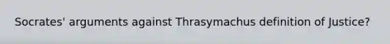 Socrates' arguments against Thrasymachus definition of Justice?