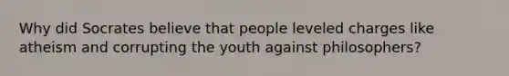 Why did Socrates believe that people leveled charges like atheism and corrupting the youth against philosophers?