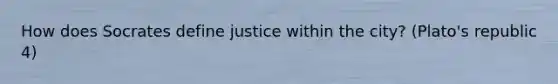 How does Socrates define justice within the city? (Plato's republic 4)