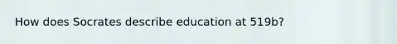 How does Socrates describe education at 519b?