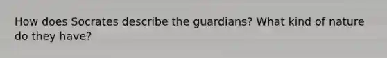 How does Socrates describe the guardians? What kind of nature do they have?