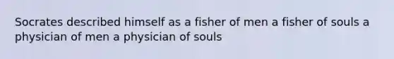 Socrates described himself as a fisher of men a fisher of souls a physician of men a physician of souls