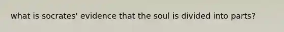 what is socrates' evidence that the soul is divided into parts?