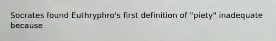 Socrates found Euthryphro's first definition of "piety" inadequate because