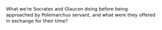 What we're Socrates and Glaucon doing before being approached by Polemarchus servant, and what were they offered in exchange for their time?