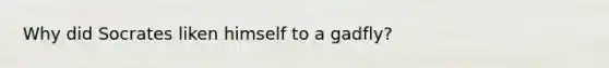 Why did Socrates liken himself to a gadfly?