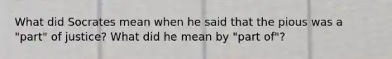 What did Socrates mean when he said that the pious was a "part" of justice? What did he mean by "part of"?