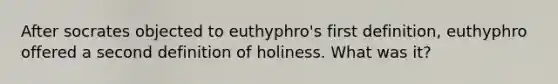 After socrates objected to euthyphro's first definition, euthyphro offered a second definition of holiness. What was it?