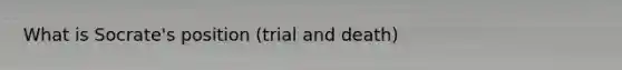 What is Socrate's position (trial and death)