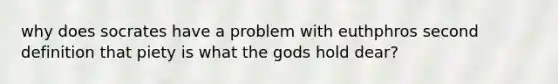 why does socrates have a problem with euthphros second definition that piety is what the gods hold dear?