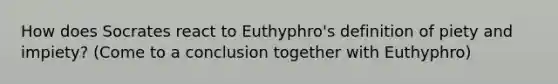 How does Socrates react to Euthyphro's definition of piety and impiety? (Come to a conclusion together with Euthyphro)