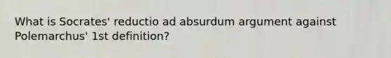 What is Socrates' reductio ad absurdum argument against Polemarchus' 1st definition?